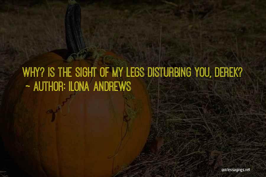 Ilona Andrews Quotes: Why? Is The Sight Of My Legs Disturbing You, Derek?