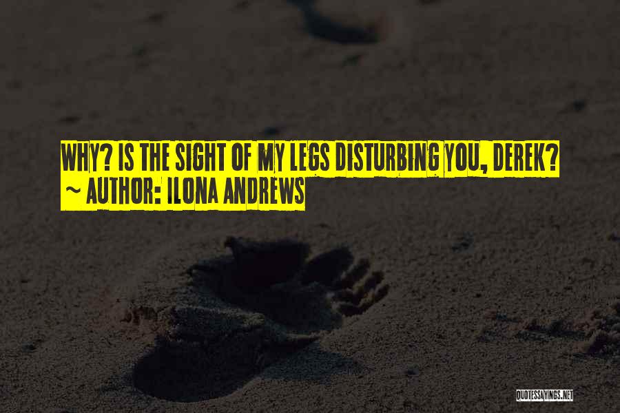 Ilona Andrews Quotes: Why? Is The Sight Of My Legs Disturbing You, Derek?