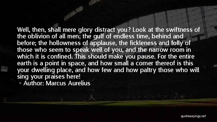 Marcus Aurelius Quotes: Well, Then, Shall Mere Glory Distract You? Look At The Swiftness Of The Oblivion Of All Men; The Gulf Of