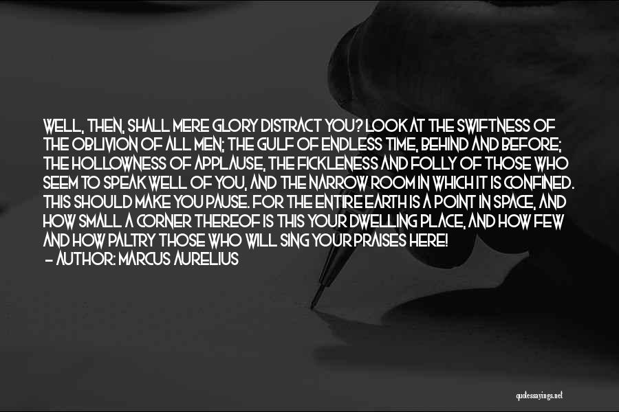 Marcus Aurelius Quotes: Well, Then, Shall Mere Glory Distract You? Look At The Swiftness Of The Oblivion Of All Men; The Gulf Of