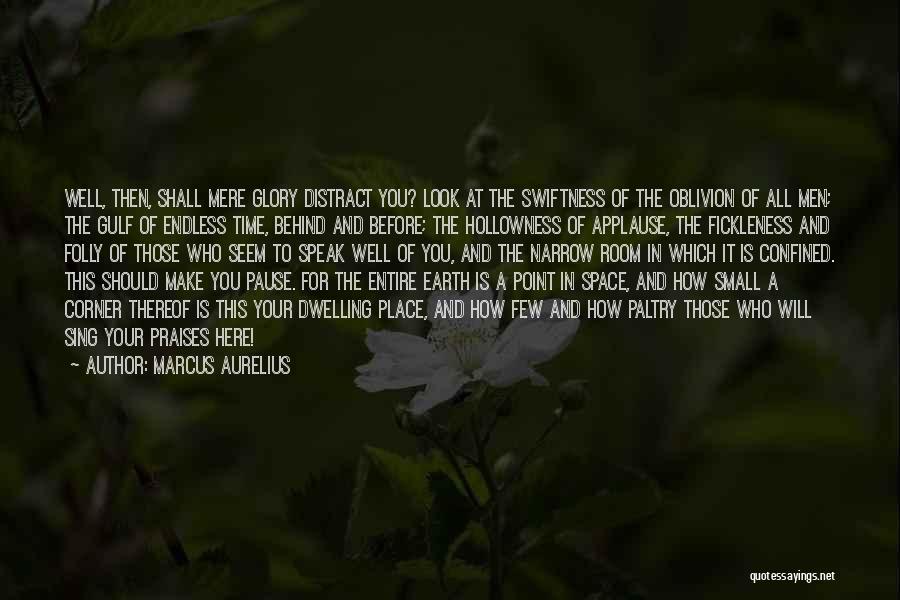 Marcus Aurelius Quotes: Well, Then, Shall Mere Glory Distract You? Look At The Swiftness Of The Oblivion Of All Men; The Gulf Of