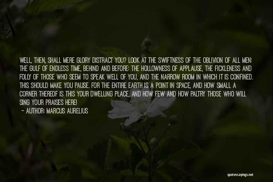 Marcus Aurelius Quotes: Well, Then, Shall Mere Glory Distract You? Look At The Swiftness Of The Oblivion Of All Men; The Gulf Of