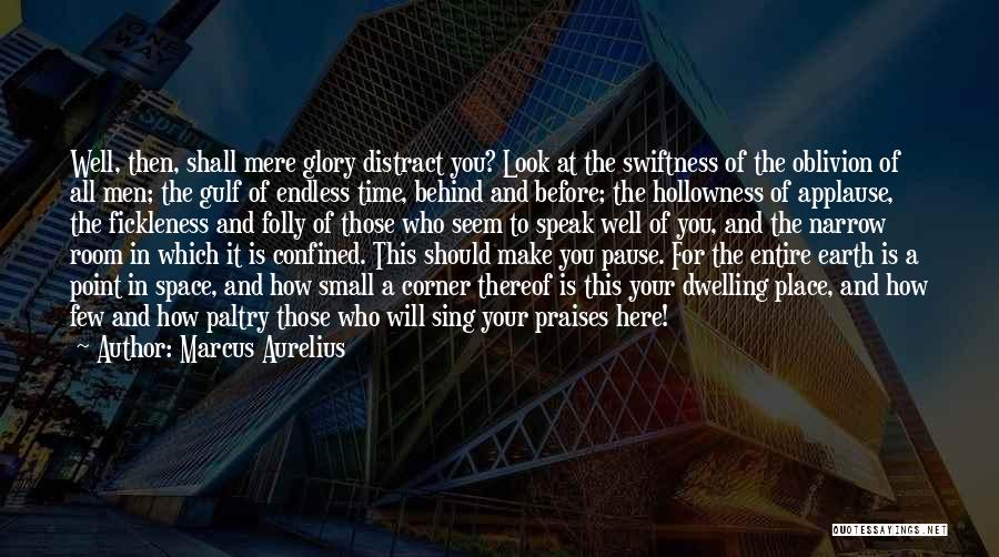 Marcus Aurelius Quotes: Well, Then, Shall Mere Glory Distract You? Look At The Swiftness Of The Oblivion Of All Men; The Gulf Of