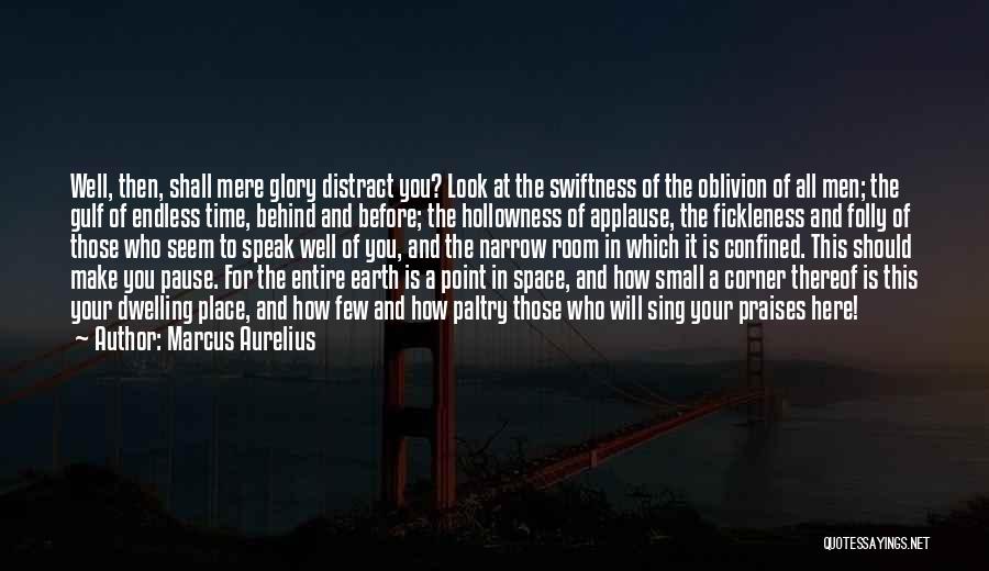 Marcus Aurelius Quotes: Well, Then, Shall Mere Glory Distract You? Look At The Swiftness Of The Oblivion Of All Men; The Gulf Of