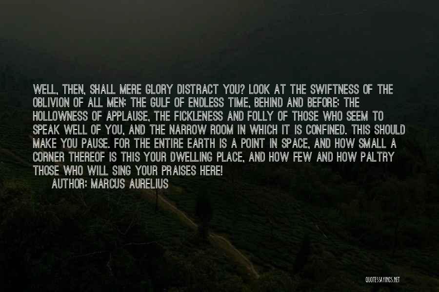 Marcus Aurelius Quotes: Well, Then, Shall Mere Glory Distract You? Look At The Swiftness Of The Oblivion Of All Men; The Gulf Of