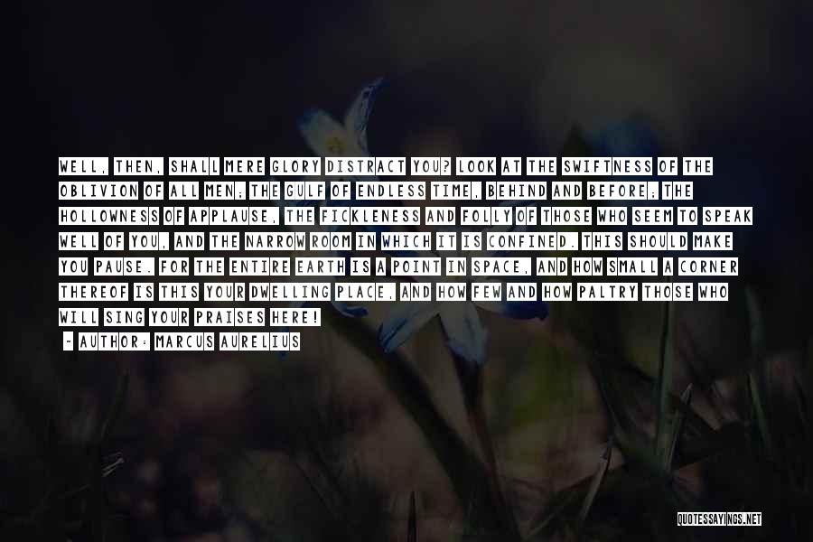 Marcus Aurelius Quotes: Well, Then, Shall Mere Glory Distract You? Look At The Swiftness Of The Oblivion Of All Men; The Gulf Of