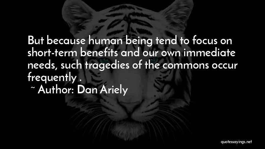 Dan Ariely Quotes: But Because Human Being Tend To Focus On Short-term Benefits And Our Own Immediate Needs, Such Tragedies Of The Commons