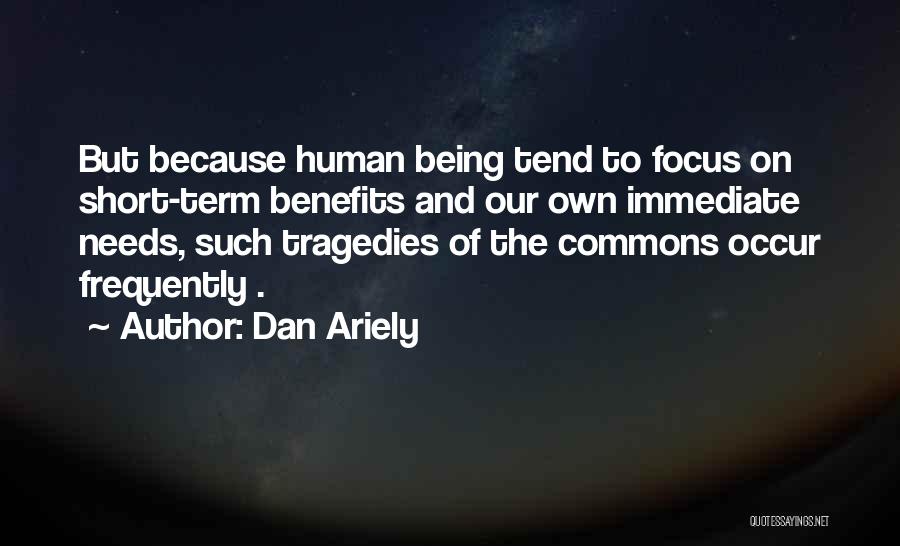 Dan Ariely Quotes: But Because Human Being Tend To Focus On Short-term Benefits And Our Own Immediate Needs, Such Tragedies Of The Commons