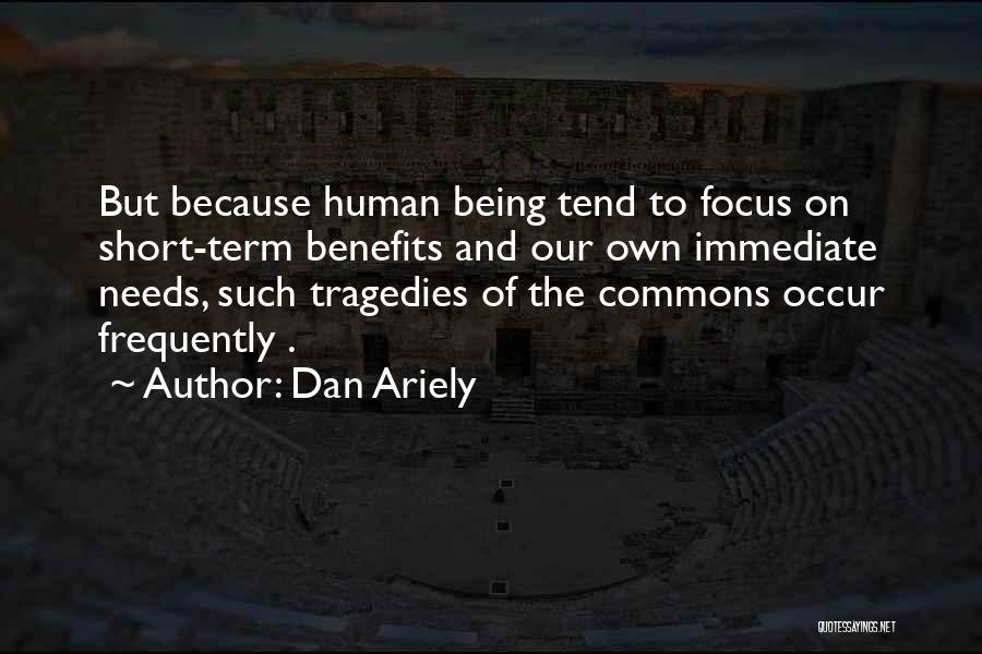 Dan Ariely Quotes: But Because Human Being Tend To Focus On Short-term Benefits And Our Own Immediate Needs, Such Tragedies Of The Commons