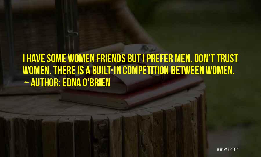 Edna O'Brien Quotes: I Have Some Women Friends But I Prefer Men. Don't Trust Women. There Is A Built-in Competition Between Women.