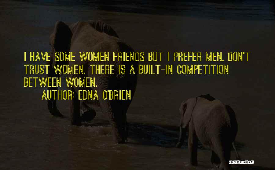 Edna O'Brien Quotes: I Have Some Women Friends But I Prefer Men. Don't Trust Women. There Is A Built-in Competition Between Women.