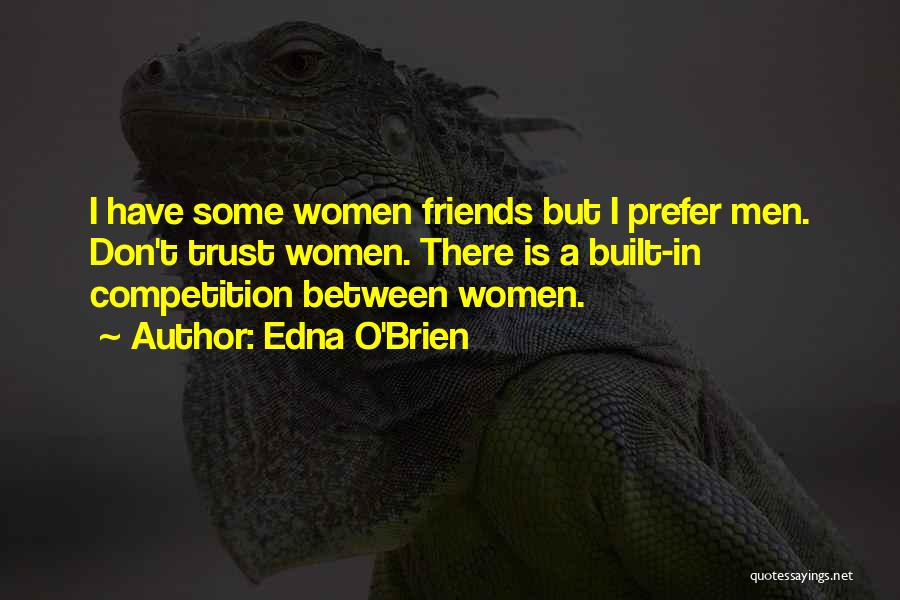 Edna O'Brien Quotes: I Have Some Women Friends But I Prefer Men. Don't Trust Women. There Is A Built-in Competition Between Women.
