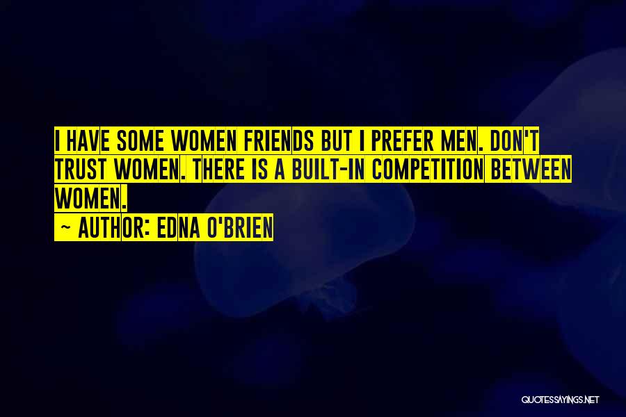Edna O'Brien Quotes: I Have Some Women Friends But I Prefer Men. Don't Trust Women. There Is A Built-in Competition Between Women.