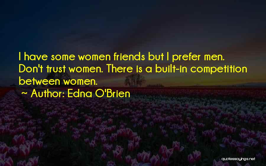 Edna O'Brien Quotes: I Have Some Women Friends But I Prefer Men. Don't Trust Women. There Is A Built-in Competition Between Women.