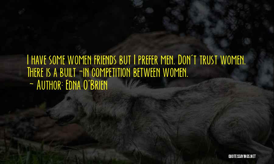Edna O'Brien Quotes: I Have Some Women Friends But I Prefer Men. Don't Trust Women. There Is A Built-in Competition Between Women.