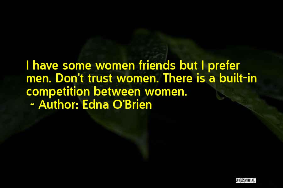 Edna O'Brien Quotes: I Have Some Women Friends But I Prefer Men. Don't Trust Women. There Is A Built-in Competition Between Women.