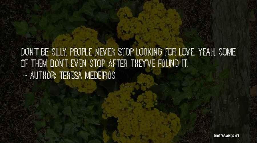 Teresa Medeiros Quotes: Don't Be Silly. People Never Stop Looking For Love. Yeah, Some Of Them Don't Even Stop After They've Found It.