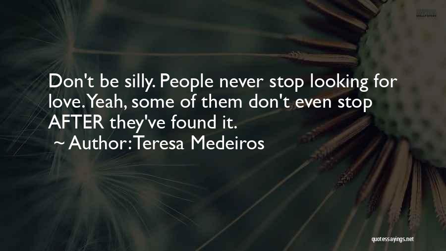 Teresa Medeiros Quotes: Don't Be Silly. People Never Stop Looking For Love. Yeah, Some Of Them Don't Even Stop After They've Found It.