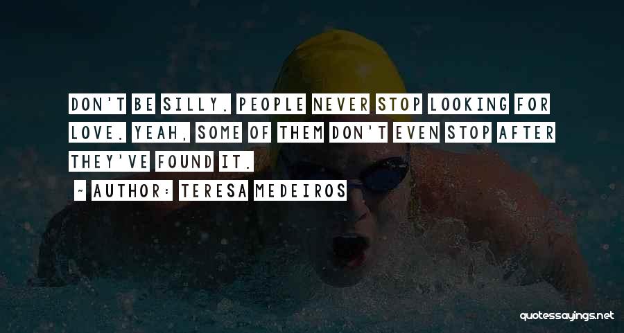 Teresa Medeiros Quotes: Don't Be Silly. People Never Stop Looking For Love. Yeah, Some Of Them Don't Even Stop After They've Found It.