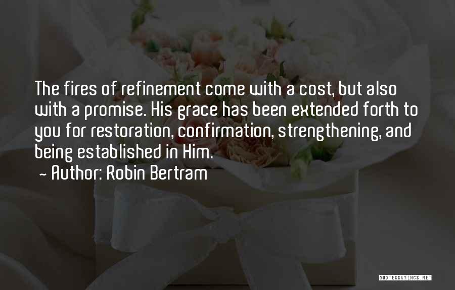 Robin Bertram Quotes: The Fires Of Refinement Come With A Cost, But Also With A Promise. His Grace Has Been Extended Forth To