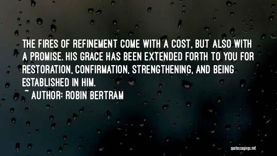 Robin Bertram Quotes: The Fires Of Refinement Come With A Cost, But Also With A Promise. His Grace Has Been Extended Forth To
