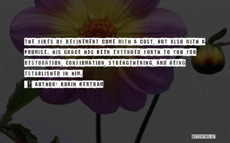 Robin Bertram Quotes: The Fires Of Refinement Come With A Cost, But Also With A Promise. His Grace Has Been Extended Forth To