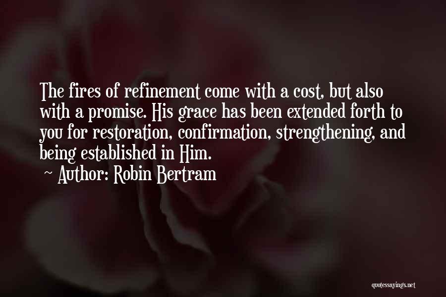 Robin Bertram Quotes: The Fires Of Refinement Come With A Cost, But Also With A Promise. His Grace Has Been Extended Forth To