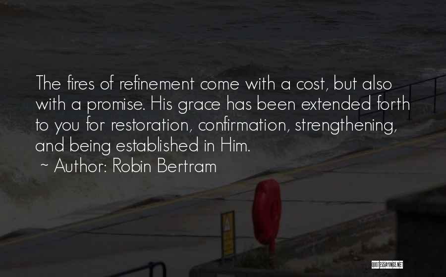 Robin Bertram Quotes: The Fires Of Refinement Come With A Cost, But Also With A Promise. His Grace Has Been Extended Forth To