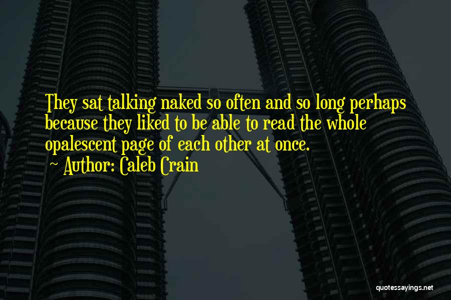 Caleb Crain Quotes: They Sat Talking Naked So Often And So Long Perhaps Because They Liked To Be Able To Read The Whole