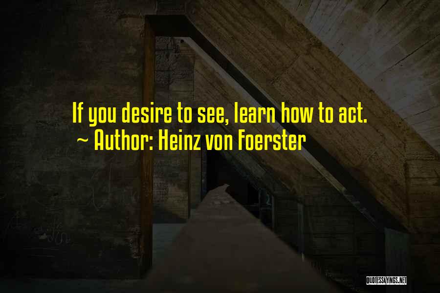 Heinz Von Foerster Quotes: If You Desire To See, Learn How To Act.