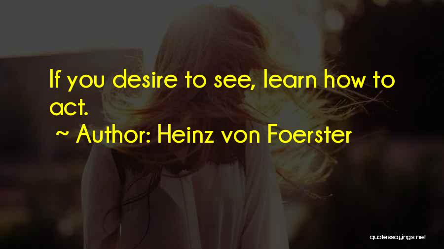 Heinz Von Foerster Quotes: If You Desire To See, Learn How To Act.