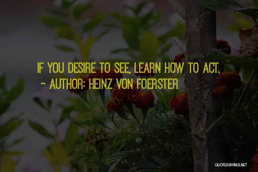 Heinz Von Foerster Quotes: If You Desire To See, Learn How To Act.