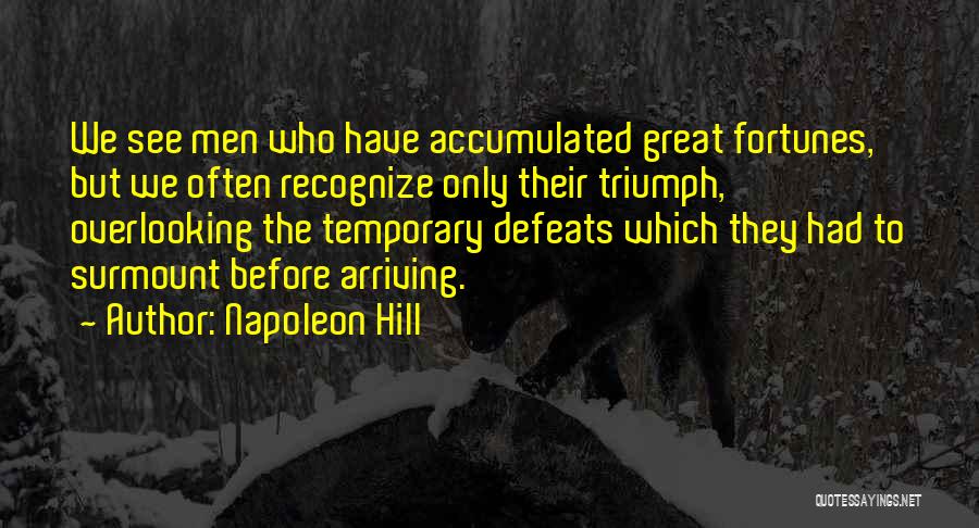 Napoleon Hill Quotes: We See Men Who Have Accumulated Great Fortunes, But We Often Recognize Only Their Triumph, Overlooking The Temporary Defeats Which