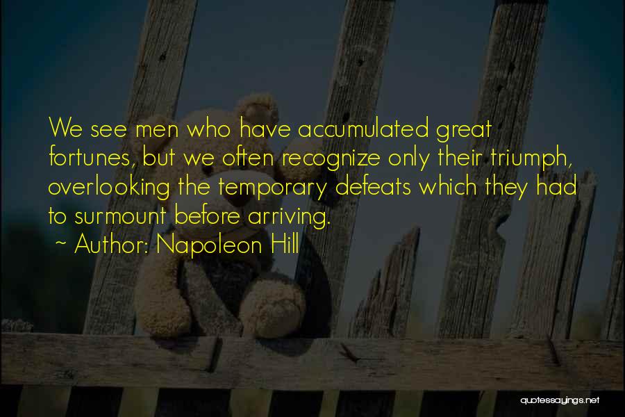 Napoleon Hill Quotes: We See Men Who Have Accumulated Great Fortunes, But We Often Recognize Only Their Triumph, Overlooking The Temporary Defeats Which