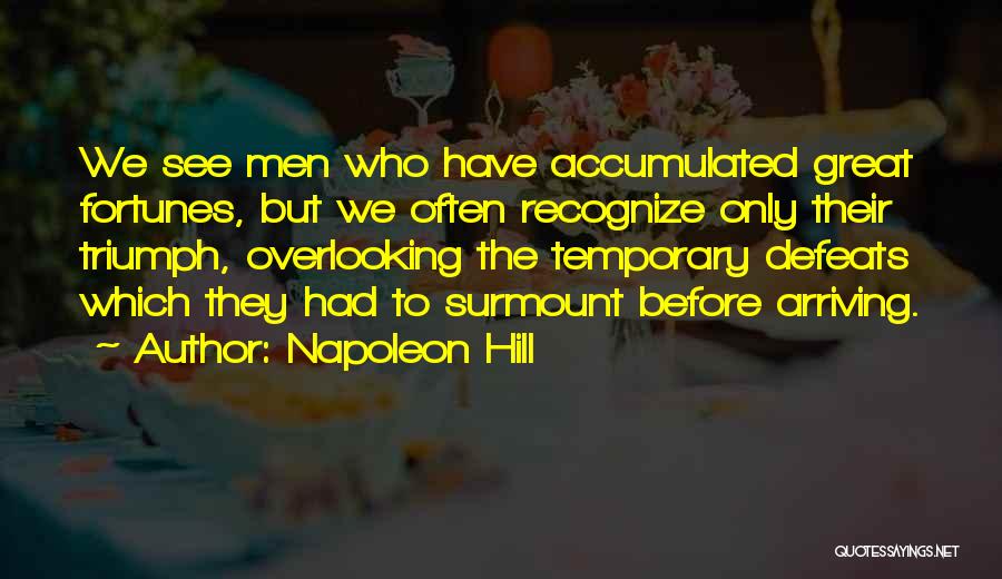 Napoleon Hill Quotes: We See Men Who Have Accumulated Great Fortunes, But We Often Recognize Only Their Triumph, Overlooking The Temporary Defeats Which