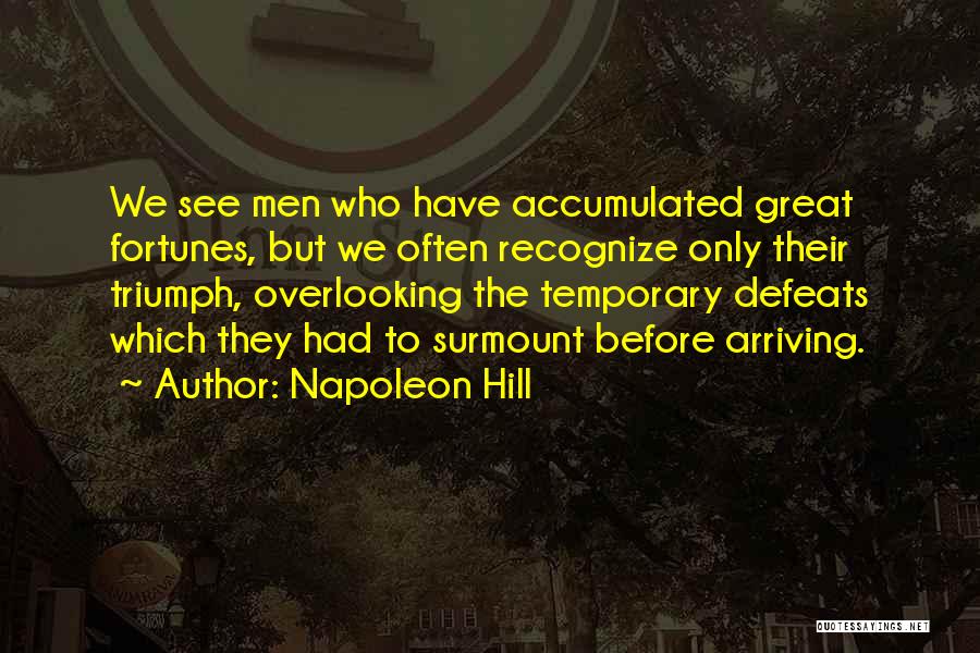 Napoleon Hill Quotes: We See Men Who Have Accumulated Great Fortunes, But We Often Recognize Only Their Triumph, Overlooking The Temporary Defeats Which