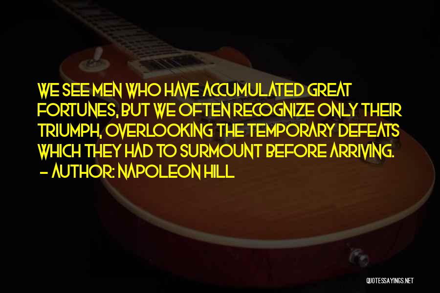 Napoleon Hill Quotes: We See Men Who Have Accumulated Great Fortunes, But We Often Recognize Only Their Triumph, Overlooking The Temporary Defeats Which