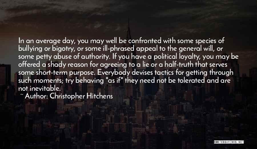 Christopher Hitchens Quotes: In An Average Day, You May Well Be Confronted With Some Species Of Bullying Or Bigotry, Or Some Ill-phrased Appeal