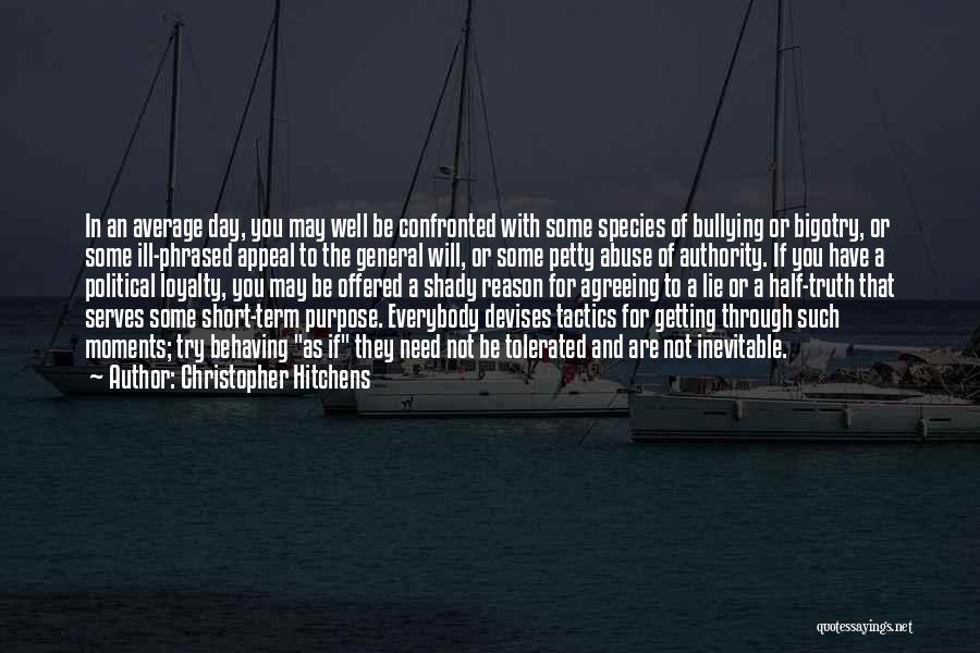 Christopher Hitchens Quotes: In An Average Day, You May Well Be Confronted With Some Species Of Bullying Or Bigotry, Or Some Ill-phrased Appeal