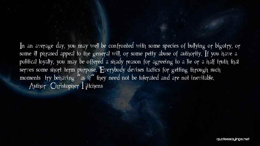 Christopher Hitchens Quotes: In An Average Day, You May Well Be Confronted With Some Species Of Bullying Or Bigotry, Or Some Ill-phrased Appeal