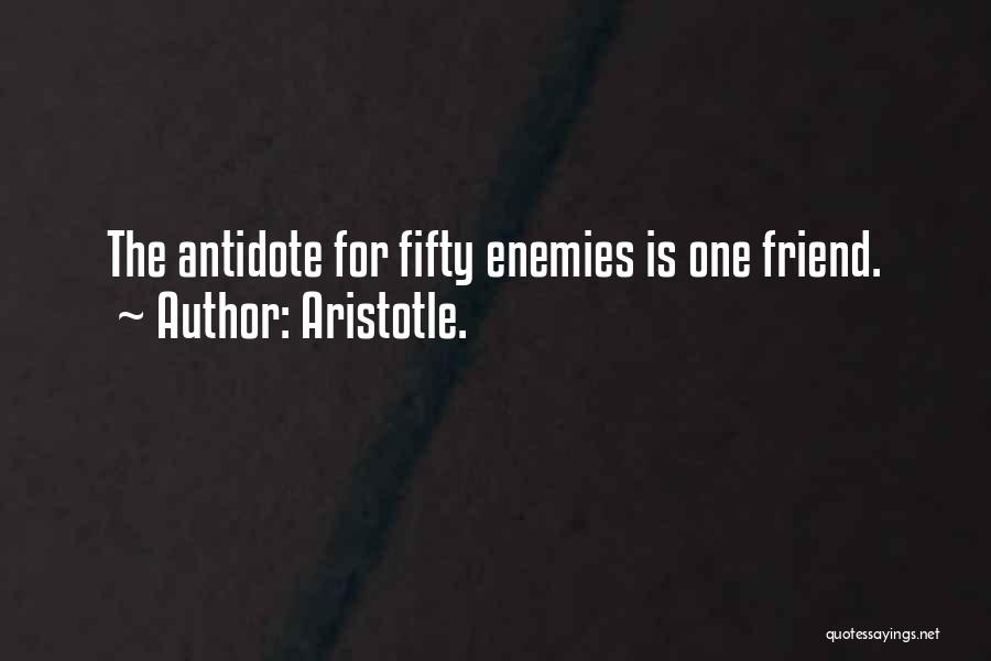 Aristotle. Quotes: The Antidote For Fifty Enemies Is One Friend.