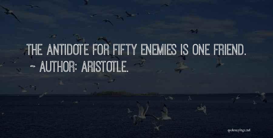 Aristotle. Quotes: The Antidote For Fifty Enemies Is One Friend.