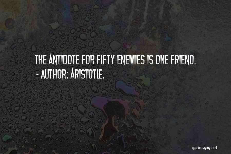 Aristotle. Quotes: The Antidote For Fifty Enemies Is One Friend.