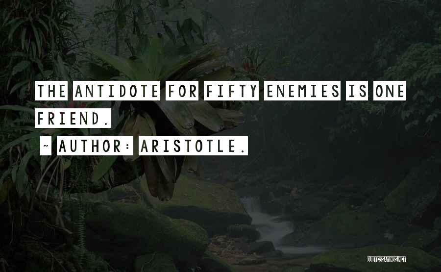 Aristotle. Quotes: The Antidote For Fifty Enemies Is One Friend.
