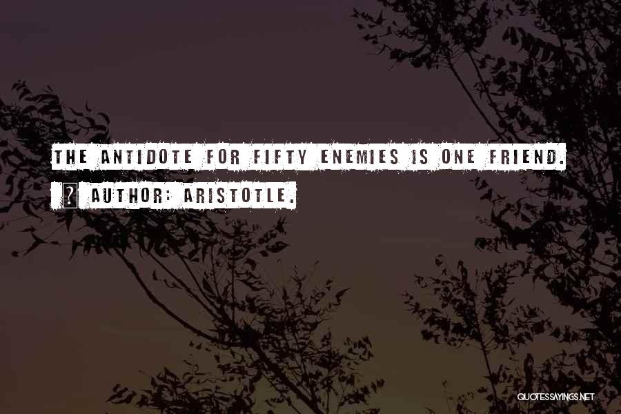 Aristotle. Quotes: The Antidote For Fifty Enemies Is One Friend.