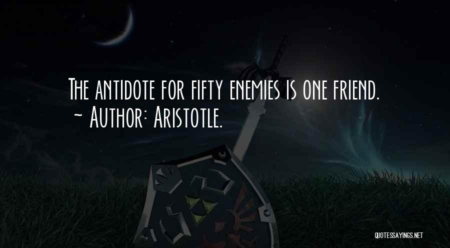 Aristotle. Quotes: The Antidote For Fifty Enemies Is One Friend.