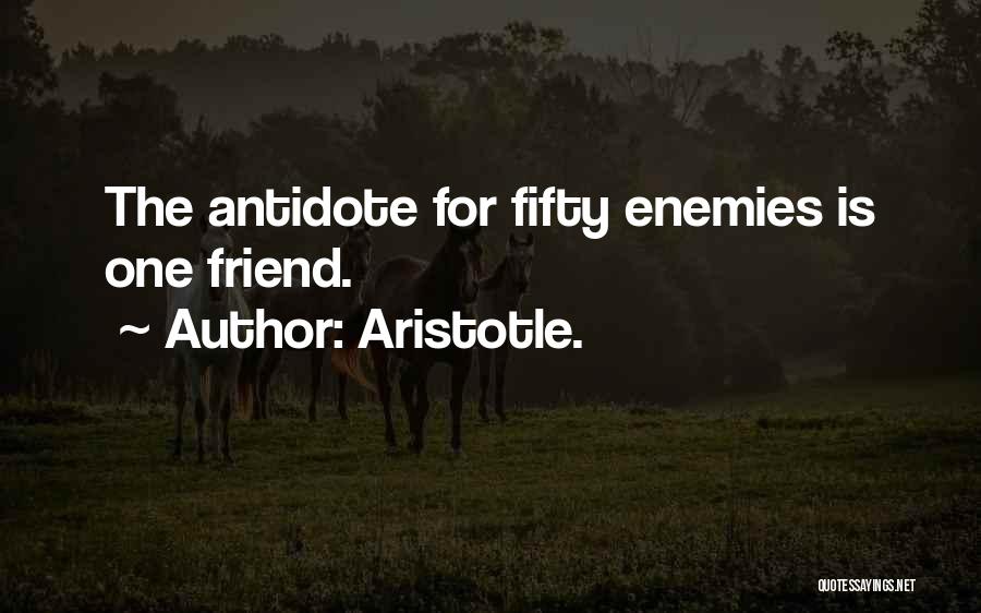 Aristotle. Quotes: The Antidote For Fifty Enemies Is One Friend.