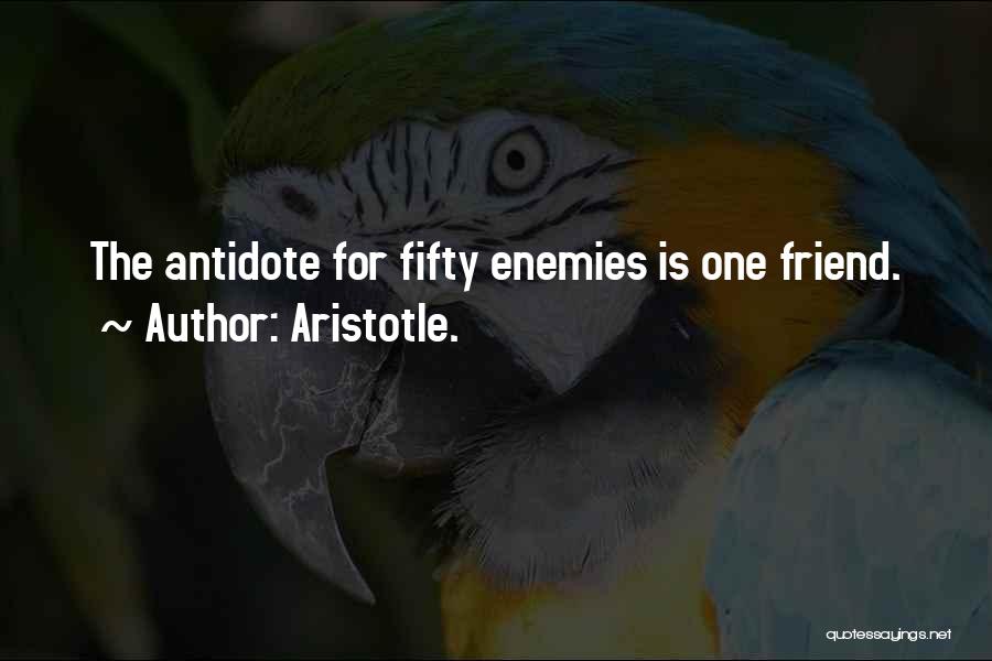 Aristotle. Quotes: The Antidote For Fifty Enemies Is One Friend.