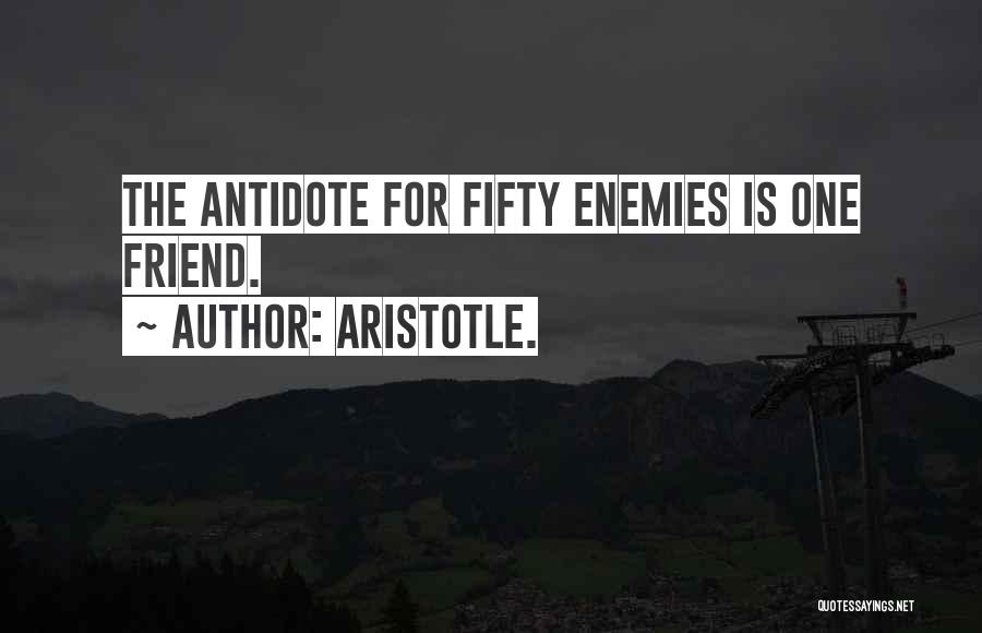 Aristotle. Quotes: The Antidote For Fifty Enemies Is One Friend.