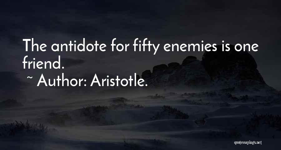 Aristotle. Quotes: The Antidote For Fifty Enemies Is One Friend.